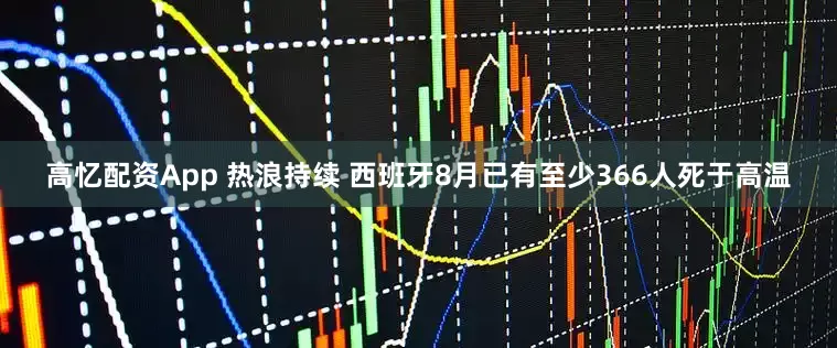 高忆配资App 热浪持续 西班牙8月已有至少366人死于高温