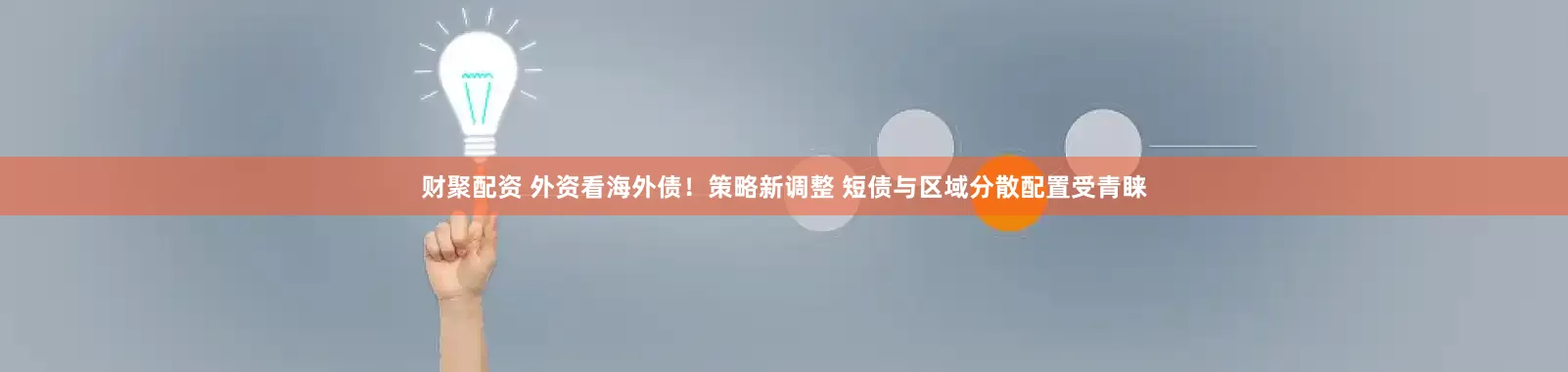 财聚配资 外资看海外债！策略新调整 短债与区域分散配置受青睐