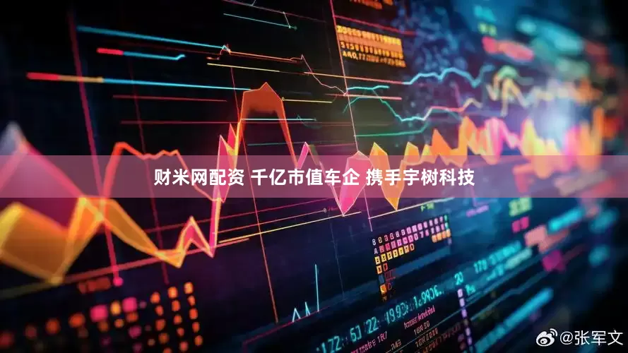 财米网配资 千亿市值车企 携手宇树科技