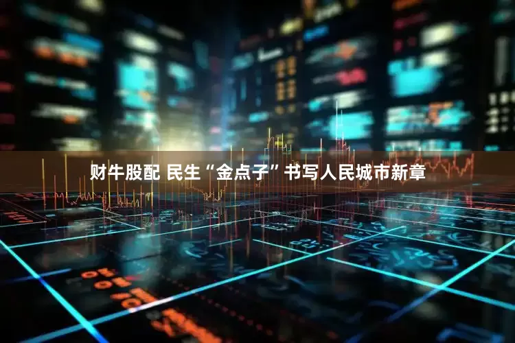 财牛股配 民生“金点子”书写人民城市新章