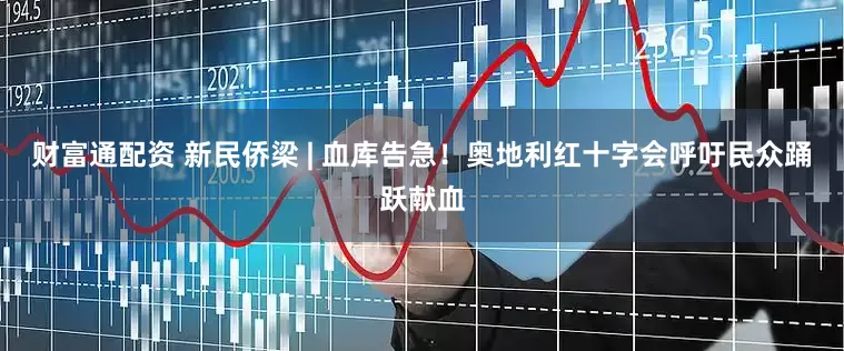 财富通配资 新民侨梁 | 血库告急！奥地利红十字会呼吁民众踊跃献血