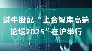 财牛股配 “上合智库高端论坛2025”在沪举行